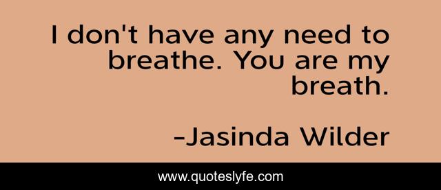 I don't have any need to breathe. You are my breath.