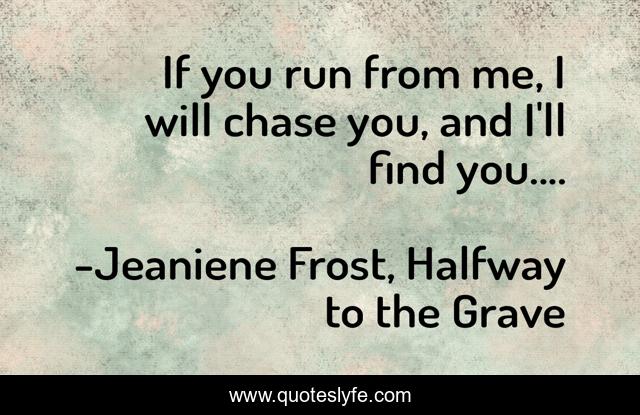If you run from me, I will chase you, and I'll find you....