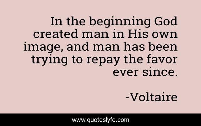 In the beginning God created man in His own image, and man has been trying to repay the favor ever since.