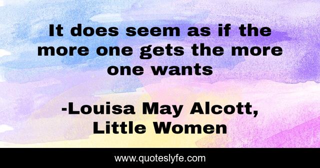 It does seem as if the more one gets the more one wants