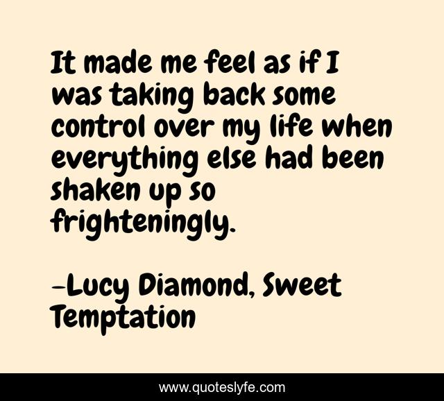 It made me feel as if I was taking back some control over my life when everything else had been shaken up so frighteningly.