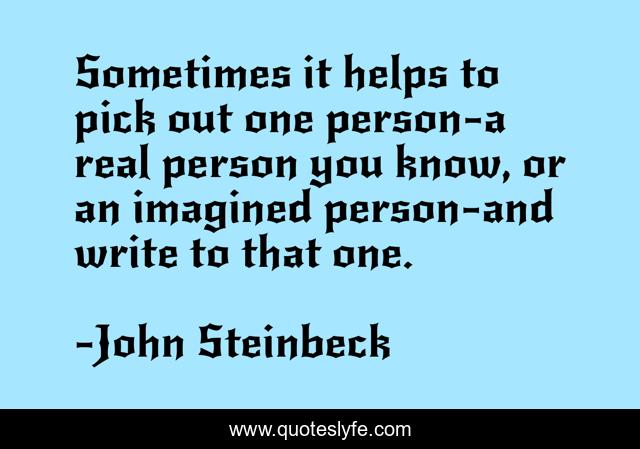 Sometimes it helps to pick out one person-a real person you know, or an imagined person-and write to that one.