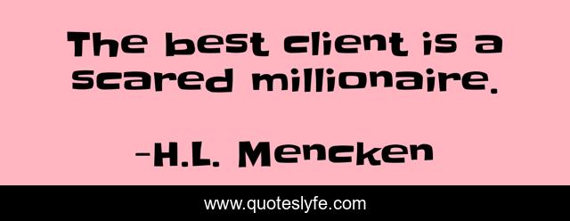 The best client is a scared millionaire.