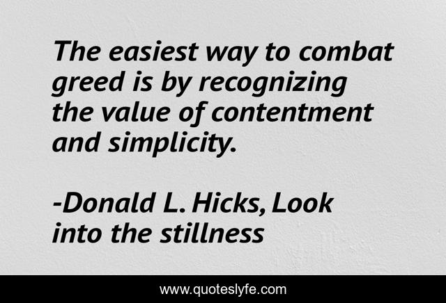 The easiest way to combat greed is by recognizing the value of contentment and simplicity.