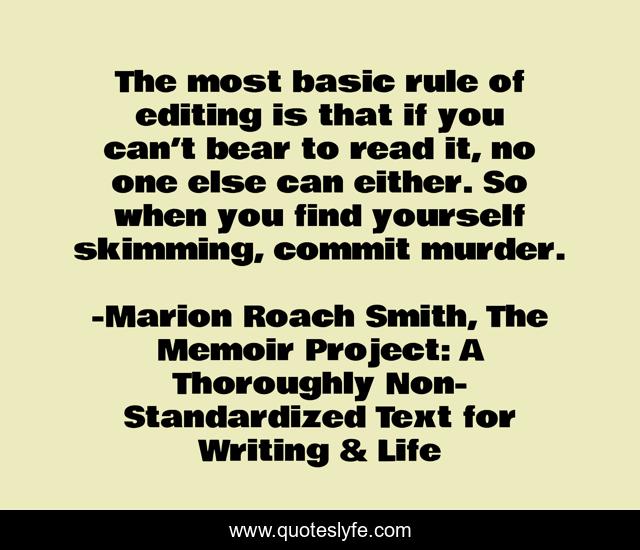 The most basic rule of editing is that if you can’t bear to read it, no one else can either. So when you find yourself skimming, commit murder.