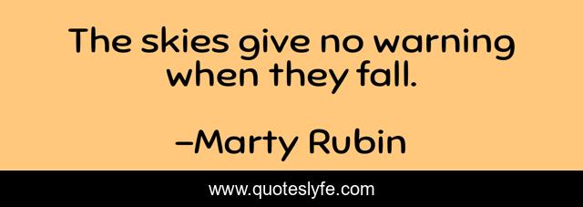 The skies give no warning when they fall.