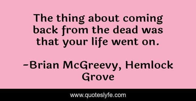 The thing about coming back from the dead was that your life went on.