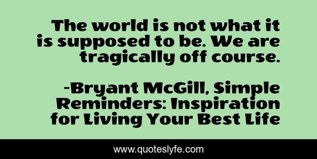 The world is not what it is supposed to be. We are tragically off course.
