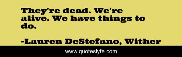 They're dead. We're alive. We have things to do.