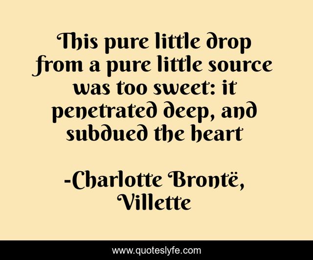 This pure little drop from a pure little source was too sweet: it penetrated deep, and subdued the heart