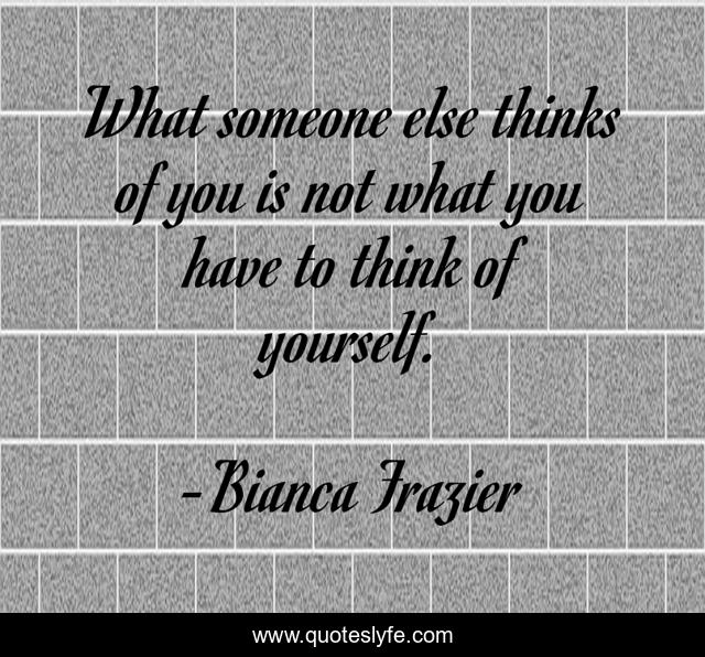 What someone else thinks of you is not what you have to think of yourself.
