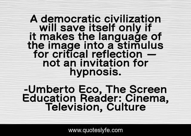 A democratic civilization will save itself only if it makes the language of the image into a stimulus for critical reflection — not an invitation for hypnosis.