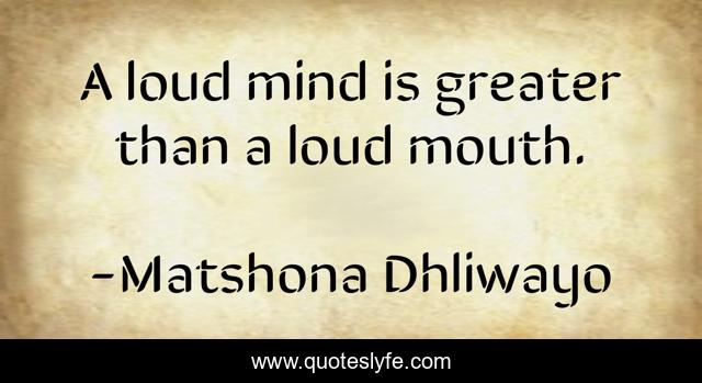 A loud mind is greater than a loud mouth.