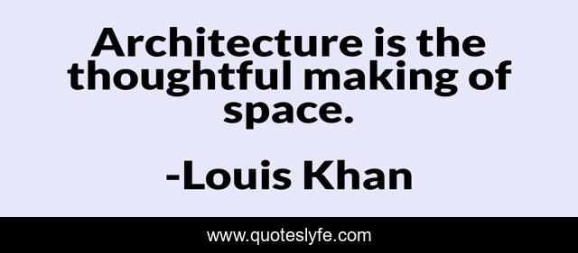 Architecture is the thoughtful making of space.