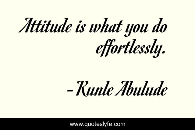Attitude is what you do effortlessly.
