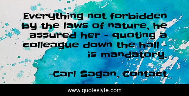 Everything not forbidden by the laws of nature, he assured her - quoting a colleague down the hall - is mandatory.