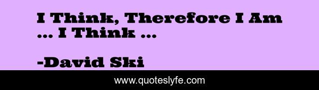 I Think, Therefore I Am ... I Think ...