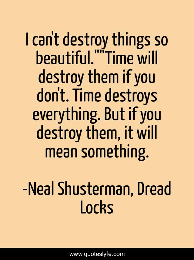 I can't destroy things so beautiful.