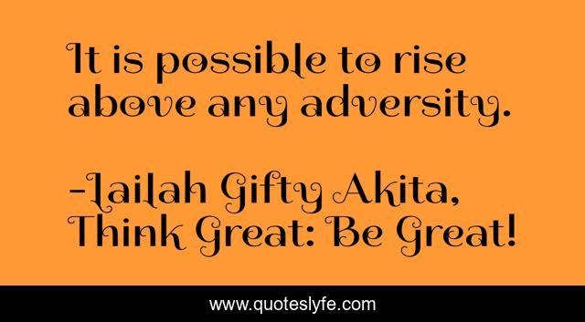 It is possible to rise above any adversity.