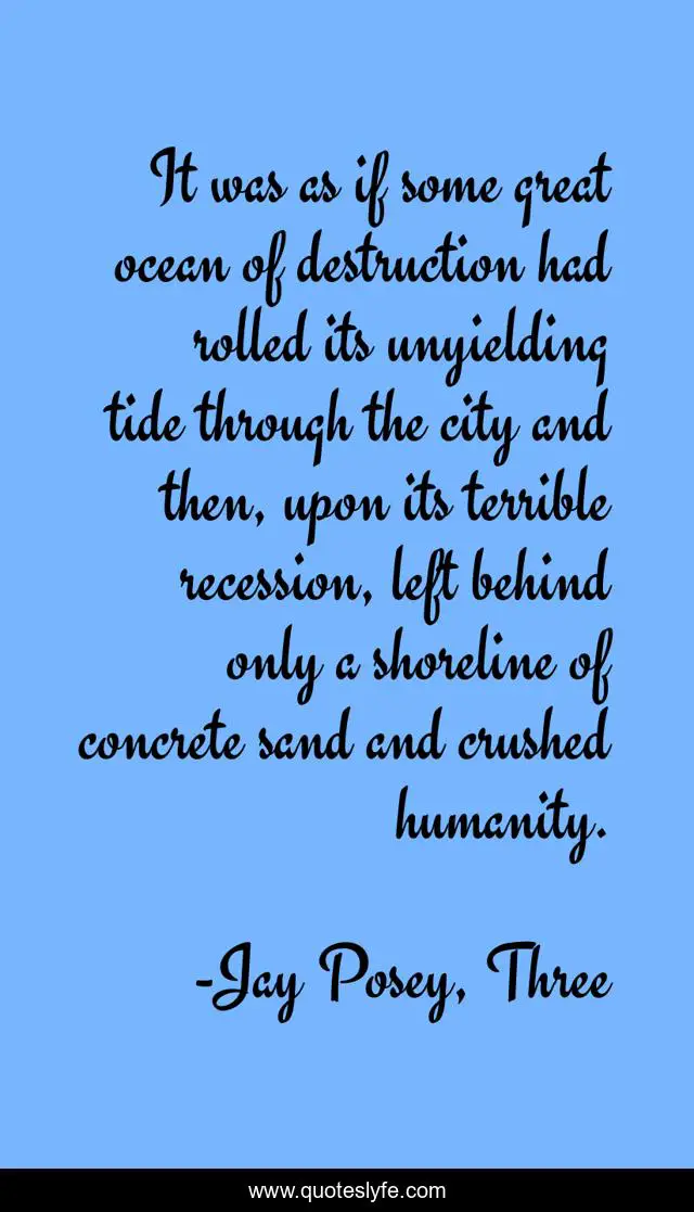 It was as if some great ocean of destruction had rolled its unyielding tide through the city and then, upon its terrible recession, left behind only a shoreline of concrete sand and crushed humanity.