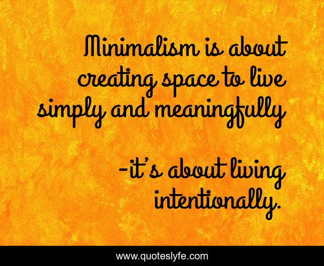 Minimalism is about creating space to live simply and meaningfully