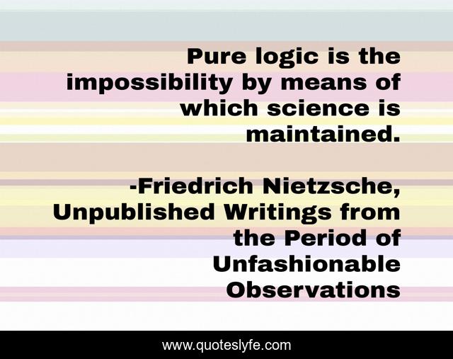 Pure logic is the impossibility by means of which science is maintained.