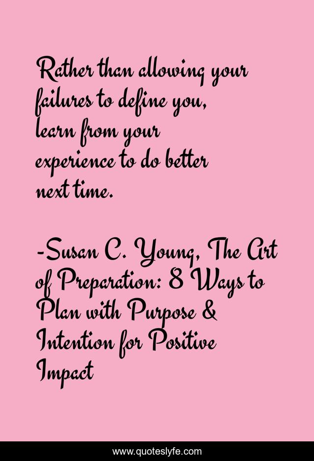 Rather than allowing your failures to define you, learn from your experience to do better next time.