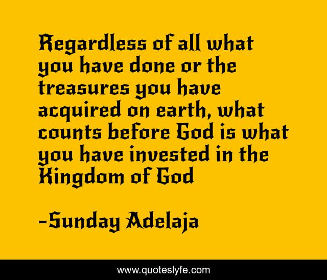Regardless of all what you have done or the treasures you have acquired on earth, what counts before God is what you have invested in the Kingdom of God