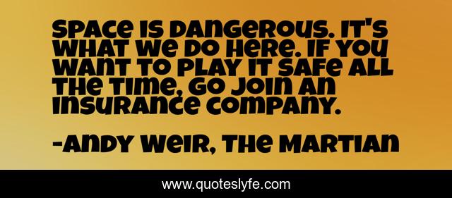 Space is dangerous. It's what we do here. If you want to play it safe all the time, go join an insurance company.