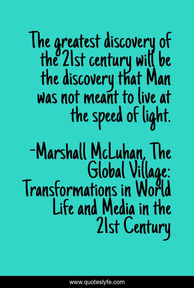 The greatest discovery of the 21st century will be the discovery that Man was not meant to live at the speed of light.