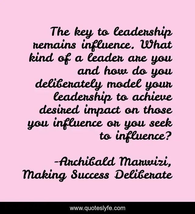 The key to leadership remains influence. What kind of a leader are you and how do you deliberately model your leadership to achieve desired impact on those you influence or you seek to influence?