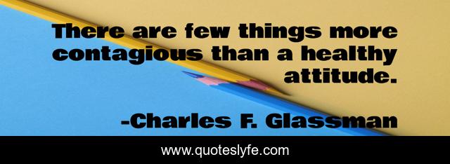 There are few things more contagious than a healthy attitude.