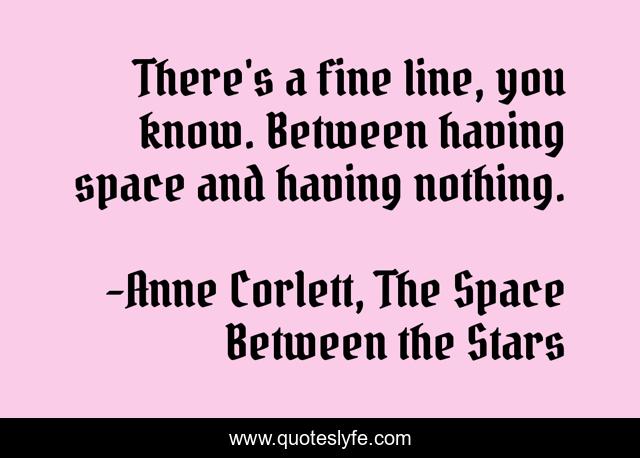 There's a fine line, you know. Between having space and having nothing.
