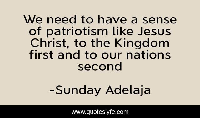 We need to have a sense of patriotism like Jesus Christ, to the Kingdom first and to our nations second