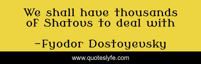 We shall have thousands of Shatovs to deal with