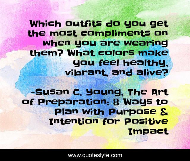 Which outfits do you get the most compliments on when you are wearing them? What colors make you feel healthy, vibrant, and alive?