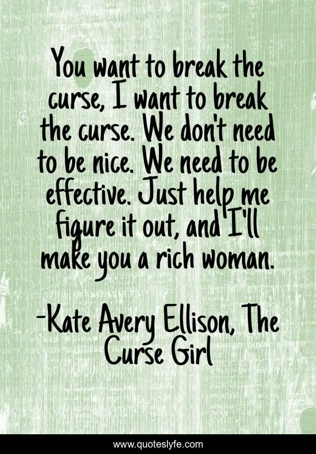 You want to break the curse, I want to break the curse. We don't need to be nice. We need to be effective. Just help me figure it out, and I'll make you a rich woman.
