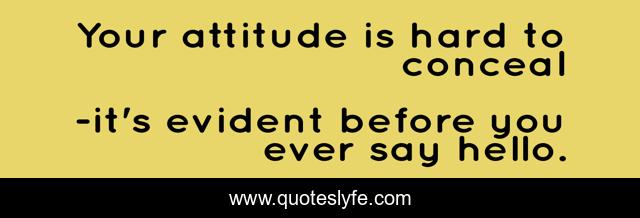 Your attitude is hard to conceal