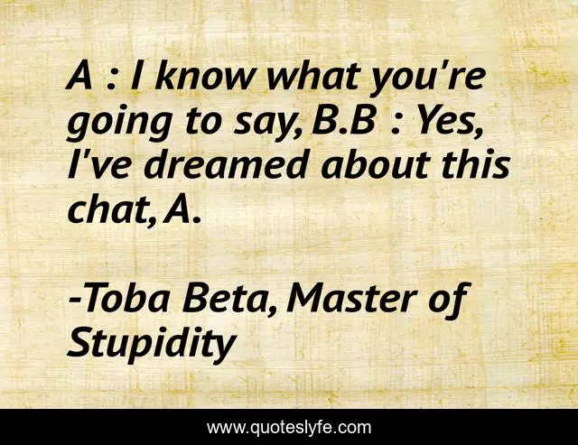 A : I know what you're going to say, B.B : Yes, I've dreamed about this chat, A.