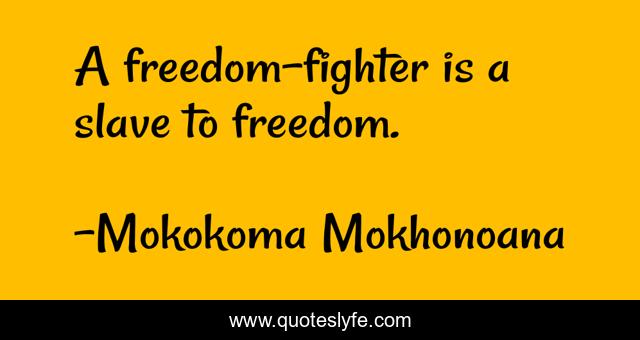 A freedom-fighter is a slave to freedom.