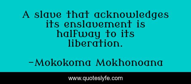 A slave that acknowledges its enslavement is halfway to its liberation.