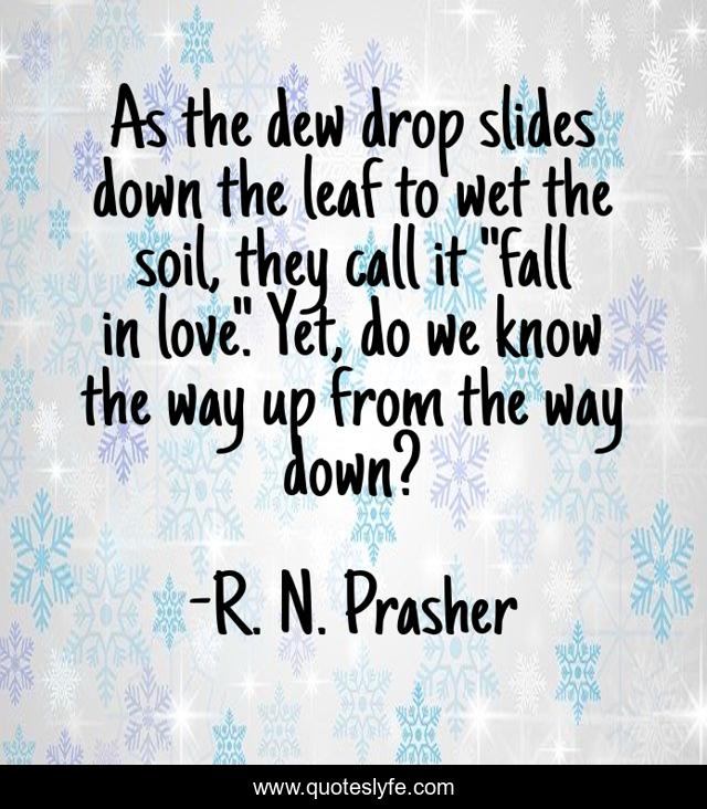 As the dew drop slides down the leaf to wet the soil, they call it 