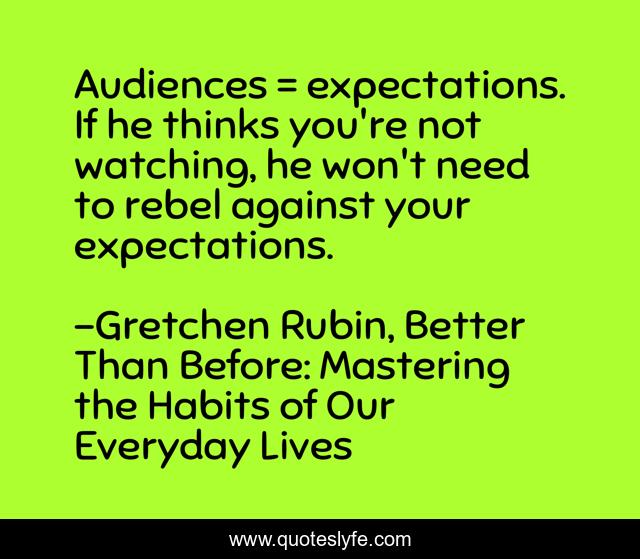 Audiences = expectations. If he thinks you're not watching, he won't need to rebel against your expectations.