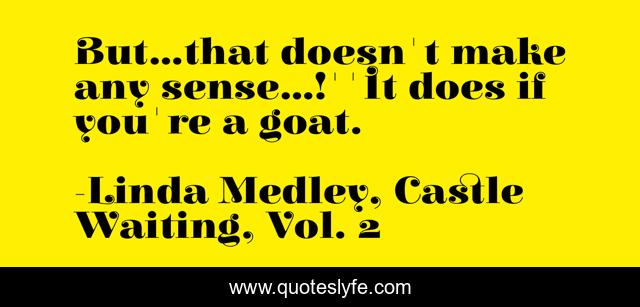 But...that doesn't make any sense...!''It does if you're a goat.