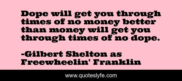 Dope will get you through times of no money better than money will get you through times of no dope.