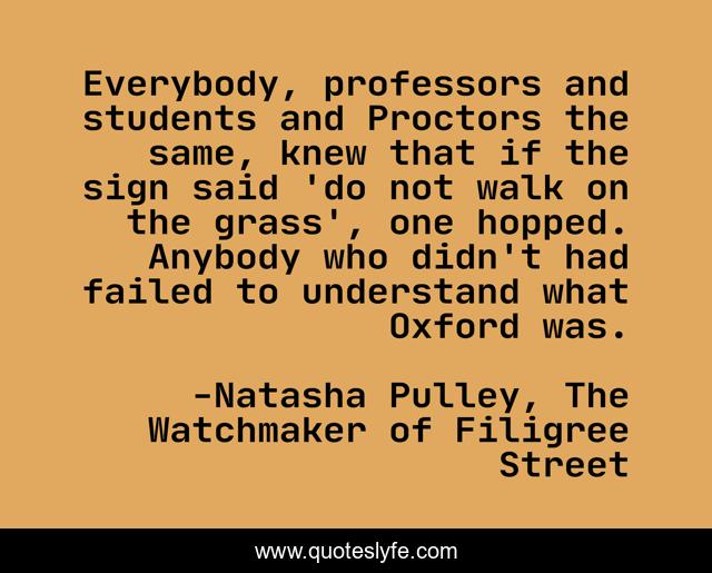 Everybody, professors and students and Proctors the same, knew that if the sign said 'do not walk on the grass', one hopped. Anybody who didn't had failed to understand what Oxford was.