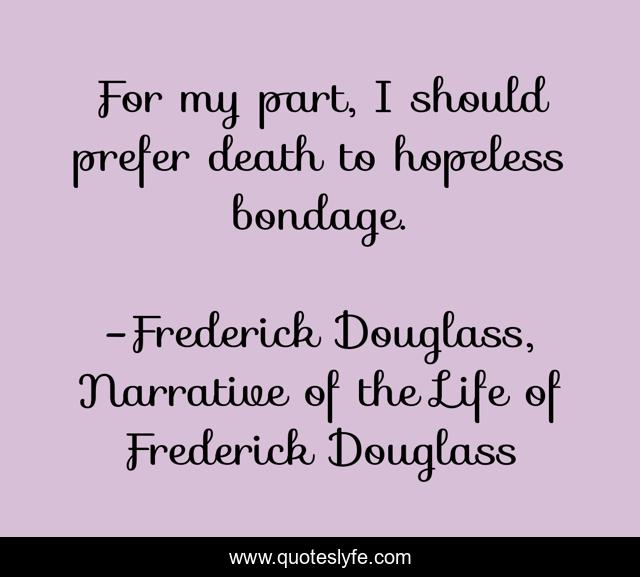 For my part, I should prefer death to hopeless bondage.