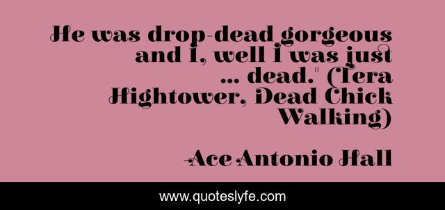 He was drop-dead gorgeous and I, well I was just ... dead.