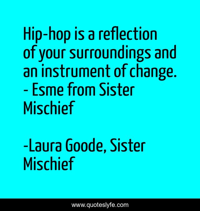 Hip-hop is a reflection of your surroundings and an instrument of change. - Esme from Sister Mischief