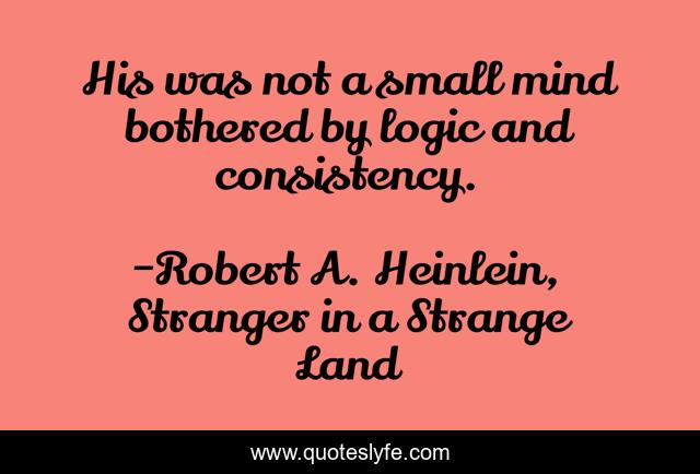 His was not a small mind bothered by logic and consistency.